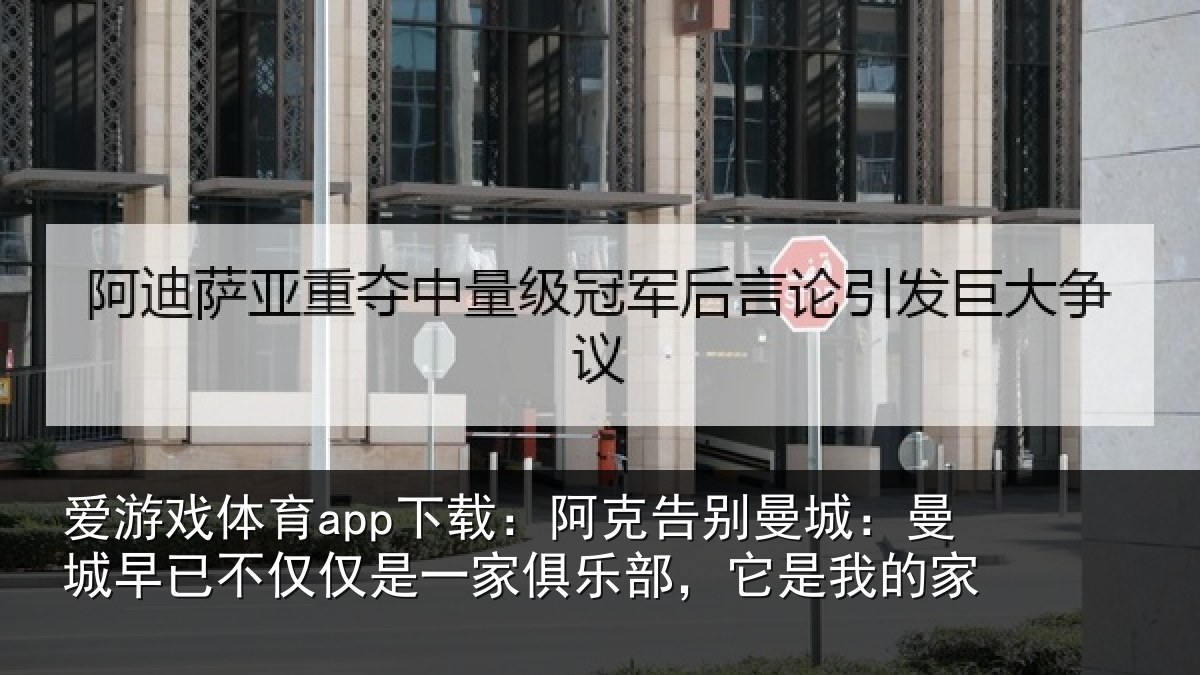 爱游戏体育app下载：阿克告别曼城：曼城早已不仅仅是一家俱乐部，它是我的家