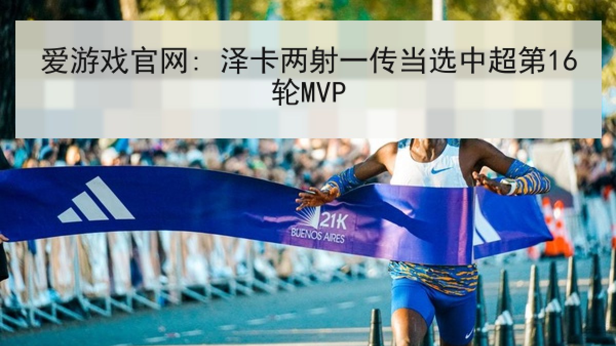 爱游戏官网: 泽卡两射一传当选中超第16轮MVP