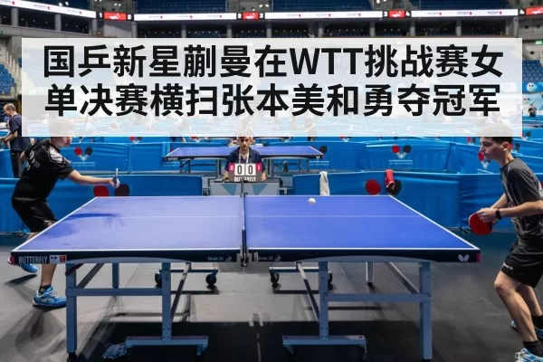国乒新星蒯曼在WTT挑战赛女单决赛横扫张本美和勇夺冠军