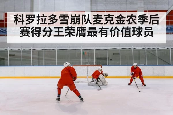 科罗拉多雪崩队麦克金农季后赛得分王荣膺最有价值球员