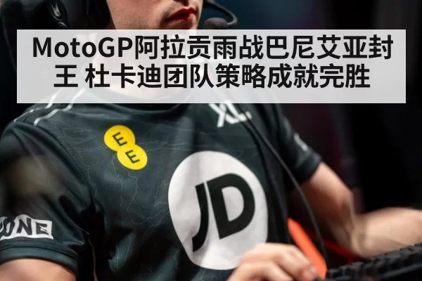 MotoGP阿拉贡雨战巴尼艾亚封王 杜卡迪团队策略成就完胜
