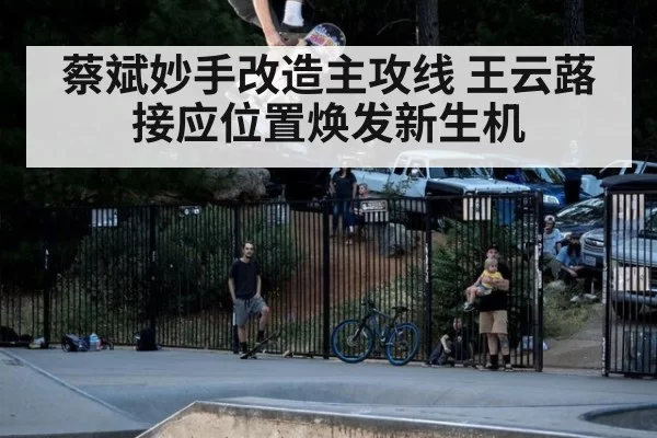 蔡斌妙手改造主攻线 王云蕗接应位置焕发新生机