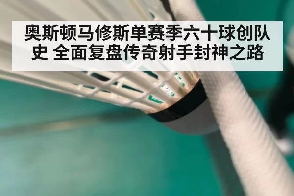 奥斯顿马修斯单赛季六十球创队史 全面复盘传奇射手封神之路