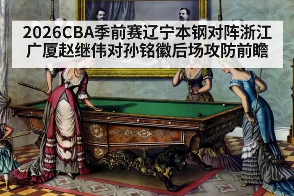 2026CBA季前赛辽宁本钢对阵浙江广厦赵继伟对孙铭徽后场攻防前瞻